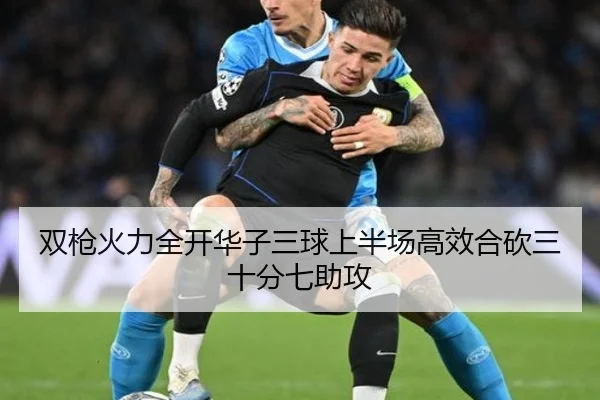 双枪火力全开华子三球上半场高效合砍三十分七助攻